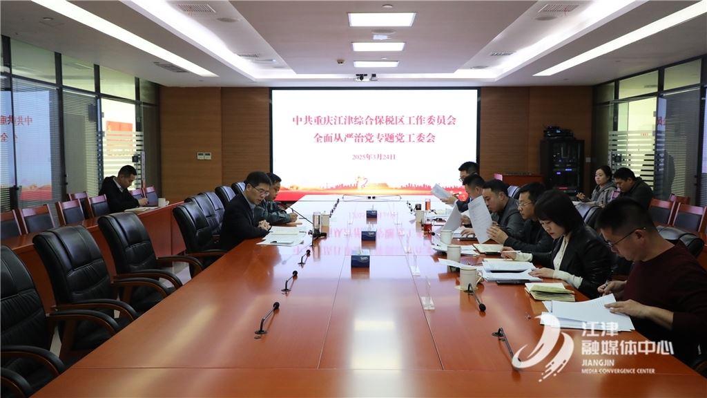 江津综保区党工委召开全面从严治党专题会